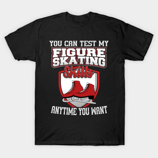 You Can Test My Figure Skating Skills Anytime Want T-Shirt by YouthfulGeezer